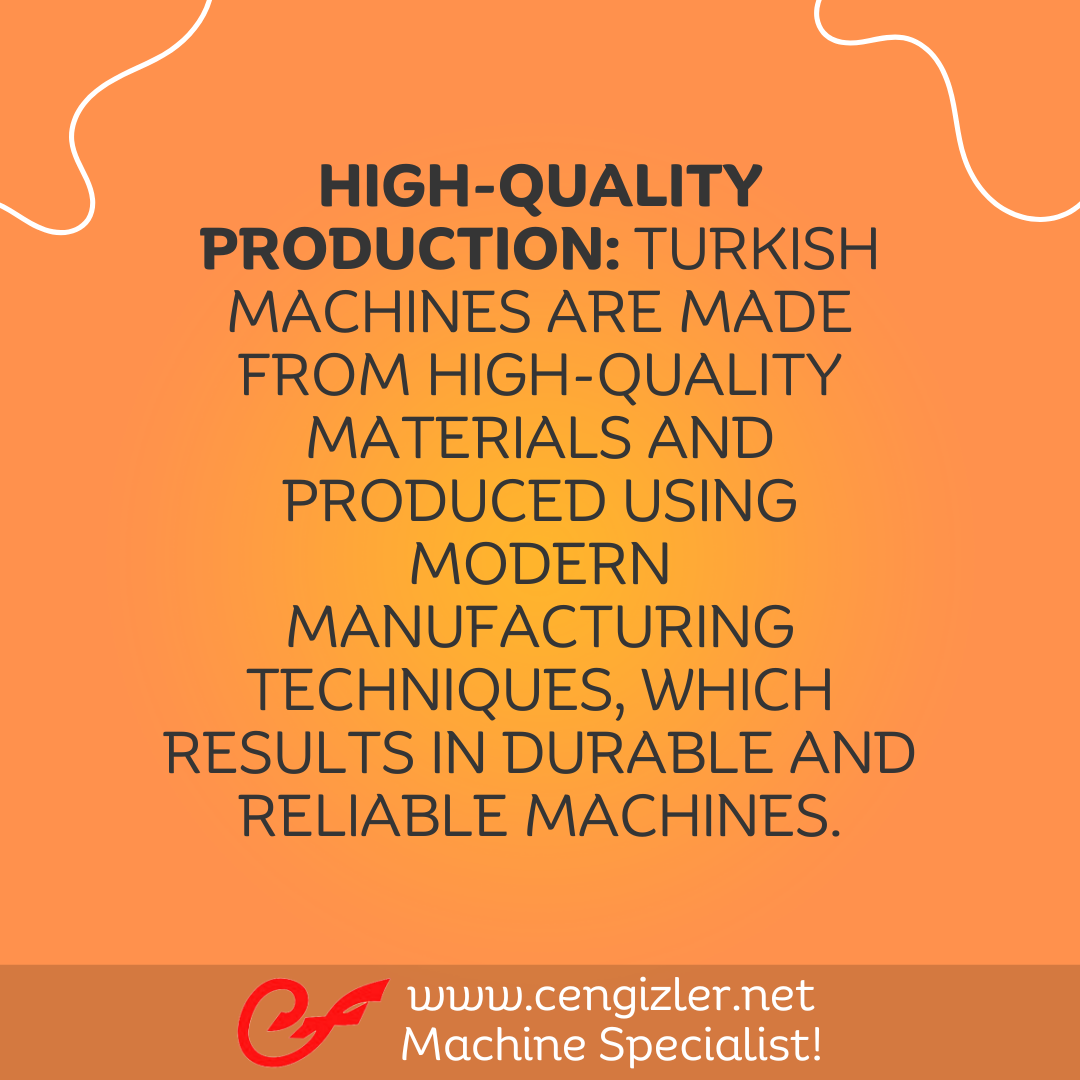 3 High-Quality Production. Turkish machines are made from high-quality materials and produced using modern manufacturing techniques, which results in durable and reliable machines